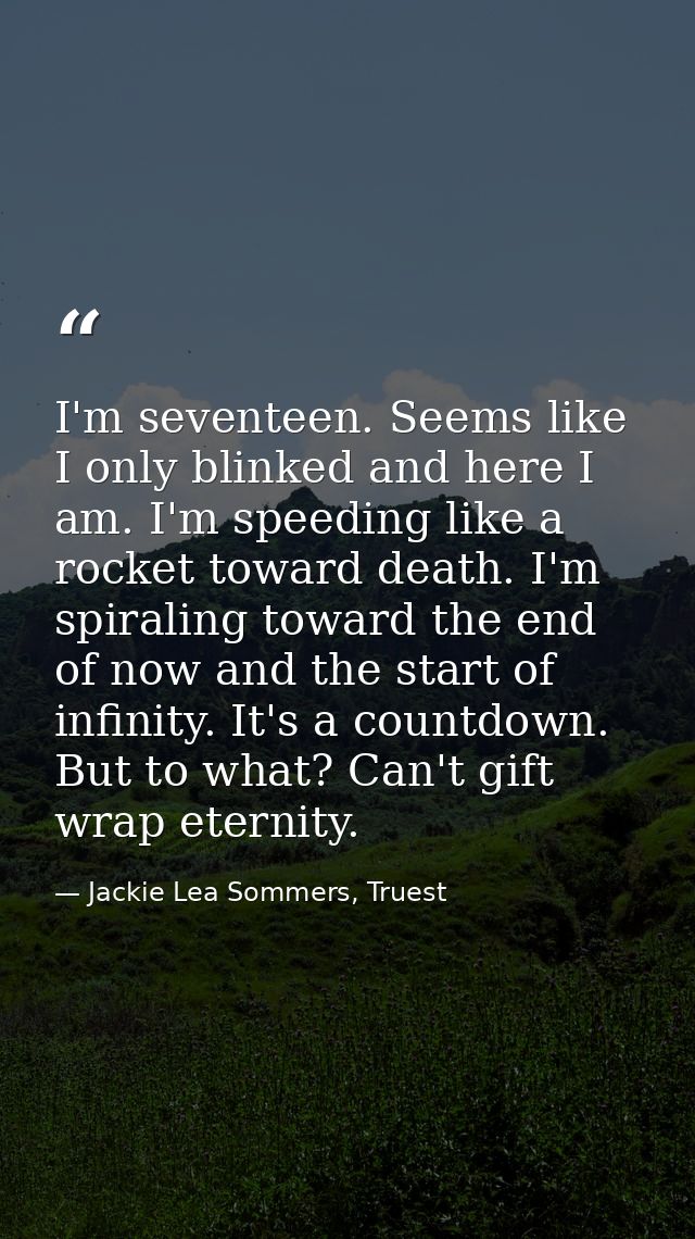 I'm seventeen. Seems like I only blinked and here I am. I'm speeding like a rocket toward death. I'm spiraling toward th — Jackie Lea Sommers, Truest