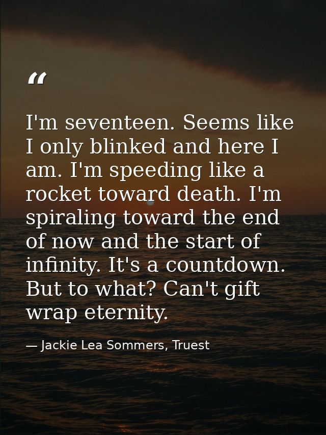 I'm seventeen. Seems like I only blinked and here I am. I'm speeding like a rocket toward death. I'm spiraling toward th — Jackie Lea Sommers, Truest