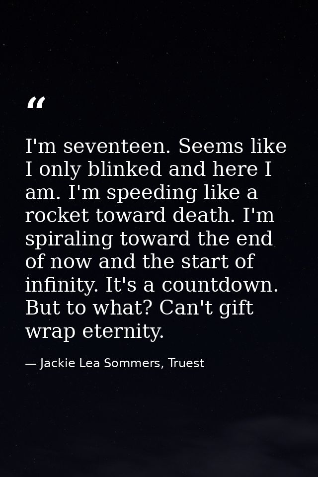 I'm seventeen. Seems like I only blinked and here I am. I'm speeding like a rocket toward death. I'm spiraling toward th — Jackie Lea Sommers, Truest