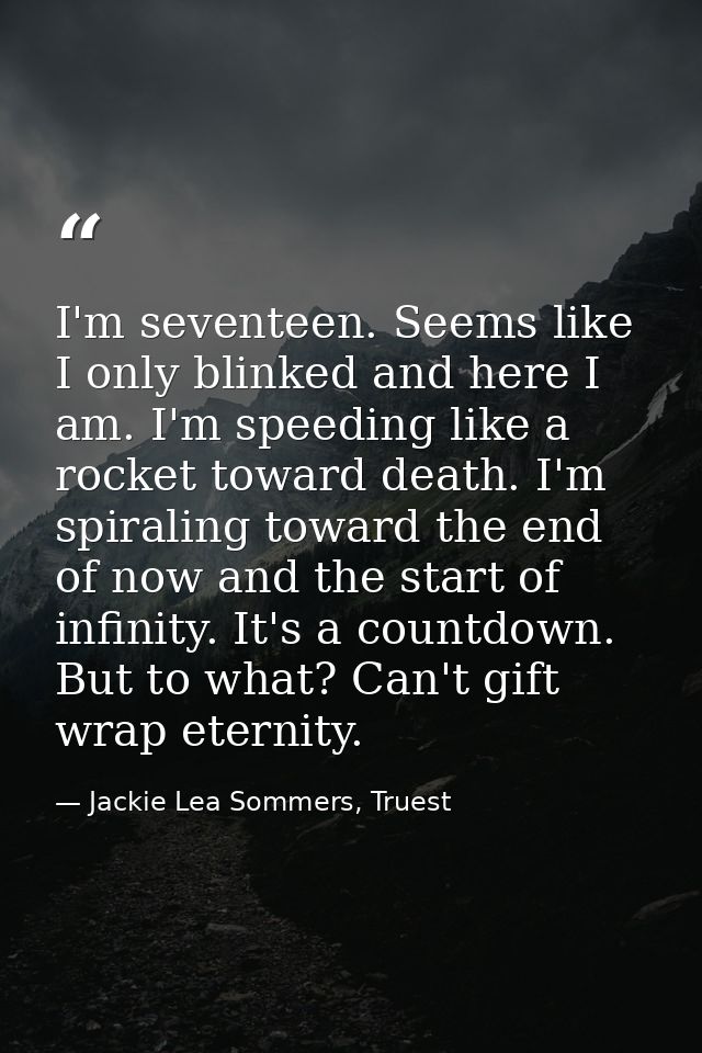 I'm seventeen. Seems like I only blinked and here I am. I'm speeding like a rocket toward death. I'm spiraling toward th — Jackie Lea Sommers, Truest