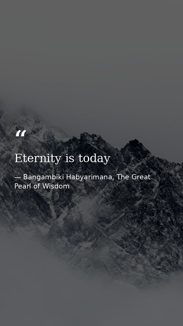Eternity is today — Bangambiki Habyarimana, The Great Pearl of Wisdom