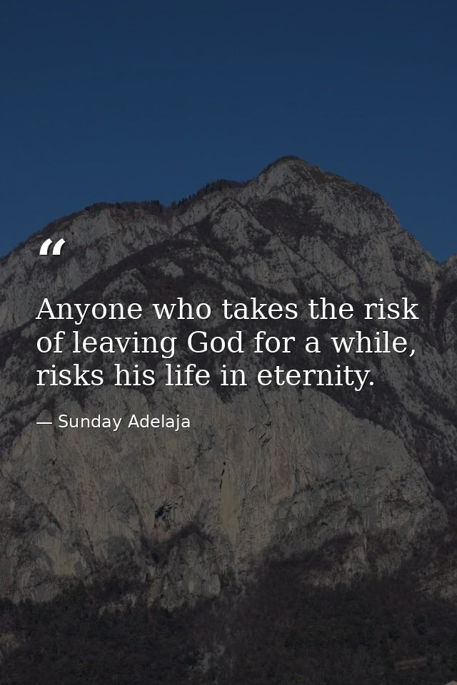 Anyone who takes the risk of leaving God for a while, risks his life in eternity. — Sunday Adelaja