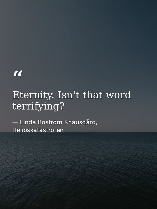 Eternity. Isn't that word terrifying? — Linda Boström Knausgård, Helioskatastrofen