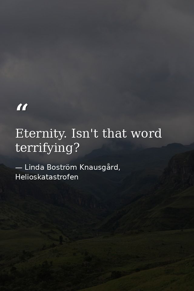 Eternity. Isn't that word terrifying? — Linda Boström Knausgård, Helioskatastrofen