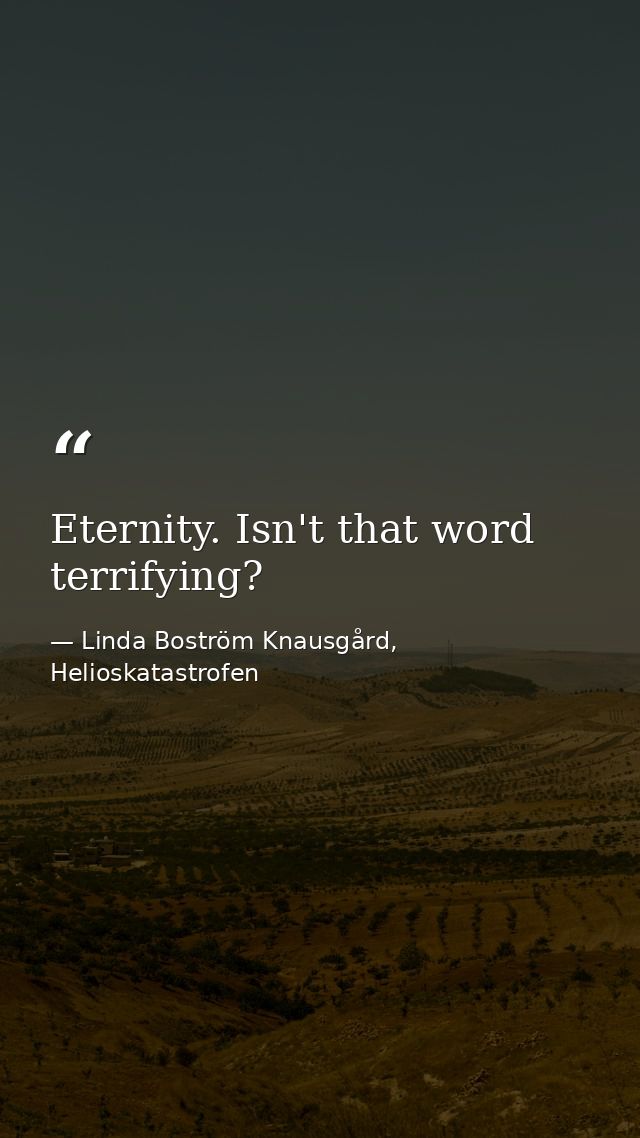 Eternity. Isn't that word terrifying? — Linda Boström Knausgård, Helioskatastrofen