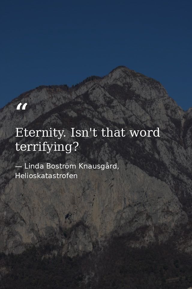 Eternity. Isn't that word terrifying? — Linda Boström Knausgård, Helioskatastrofen