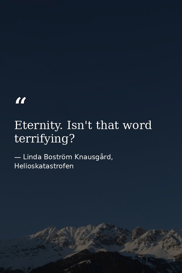 Eternity. Isn't that word terrifying? — Linda Boström Knausgård, Helioskatastrofen