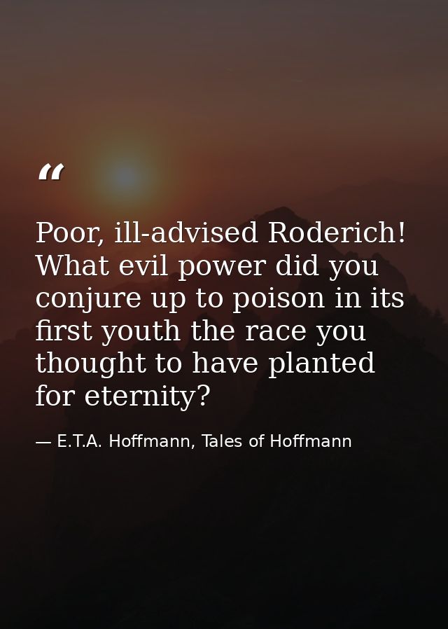 Poor, ill-advised Roderich! What evil power did you conjure up to poison in its first youth the race you thought to have — E.T.A. Hoffmann, Tales of Hoffmann