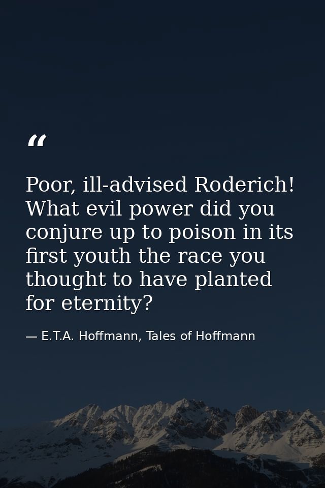 Poor, ill-advised Roderich! What evil power did you conjure up to poison in its first youth the race you thought to have — E.T.A. Hoffmann, Tales of Hoffmann