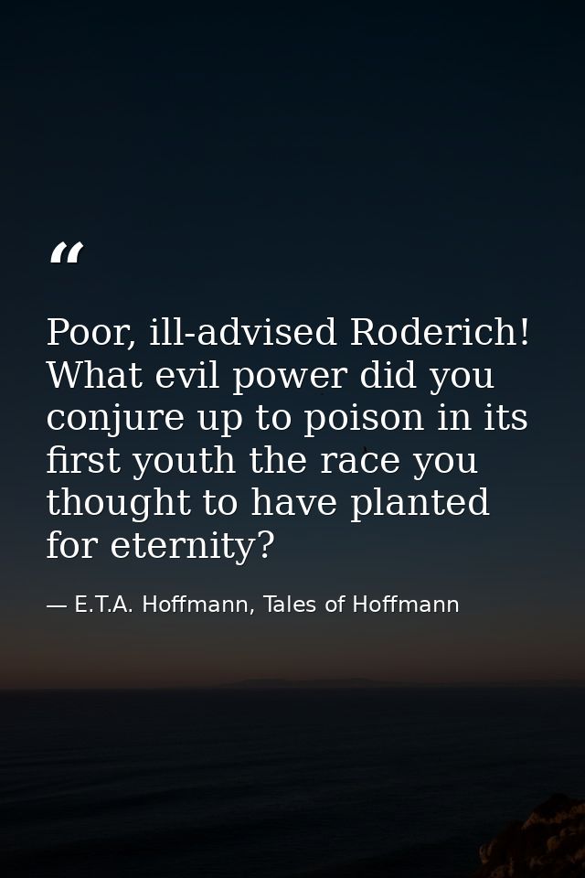 Poor, ill-advised Roderich! What evil power did you conjure up to poison in its first youth the race you thought to have — E.T.A. Hoffmann, Tales of Hoffmann