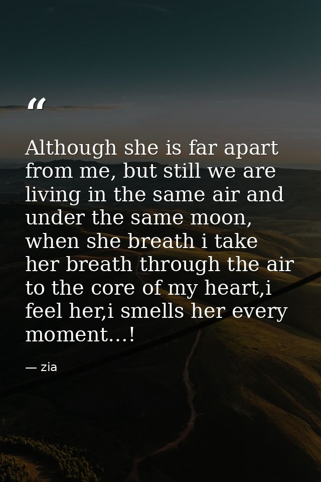 Although she is far apart from me, but still we are living in the same air and under the same moon, when she breath i ta — zia