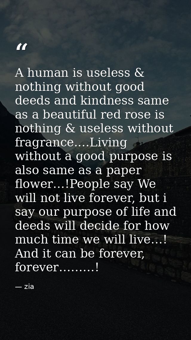 A human is useless & nothing without good deeds and kindness same as a beautiful red rose is nothing & useless without f — zia