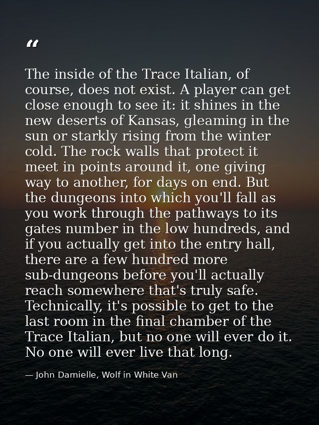 The inside of the Trace Italian, of course, does not exist. A player can get close enough to see it: it shines in the ne — John Darnielle, Wolf in White Van