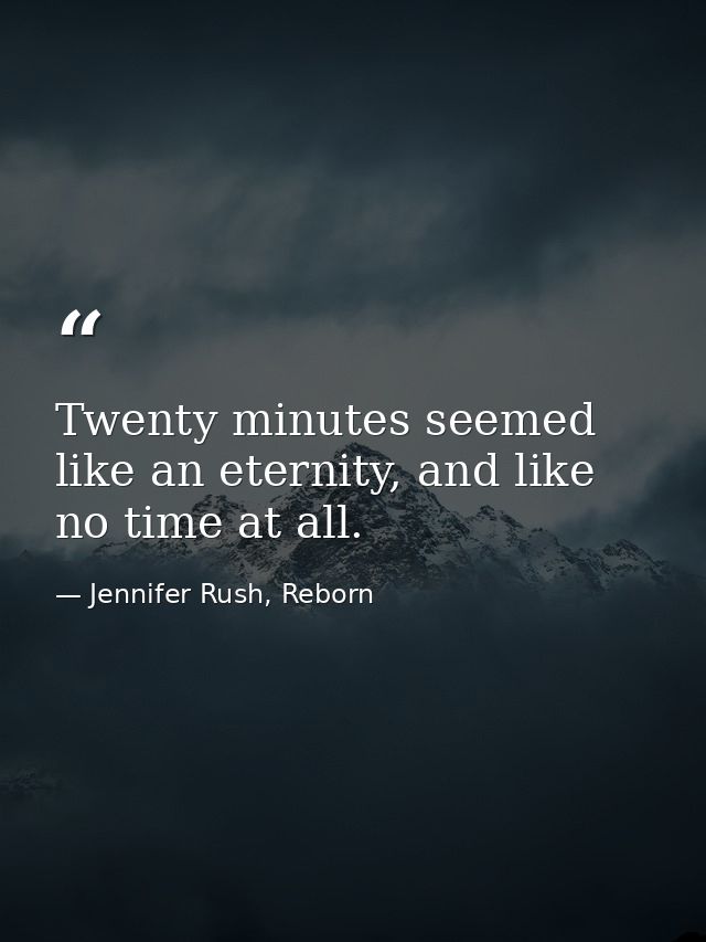 Twenty minutes seemed like an eternity, and like no time at all. — Jennifer Rush, Reborn