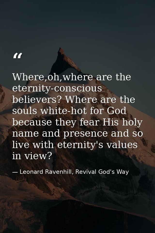 Where,oh,where are the eternity-conscious believers? Where are the souls white-hot for God because they fear His holy na — Leonard Ravenhill, Revival God's Way