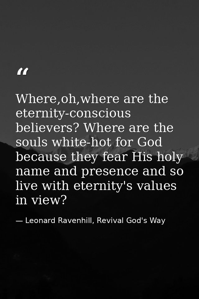 Where,oh,where are the eternity-conscious believers? Where are the souls white-hot for God because they fear His holy na — Leonard Ravenhill, Revival God's Way