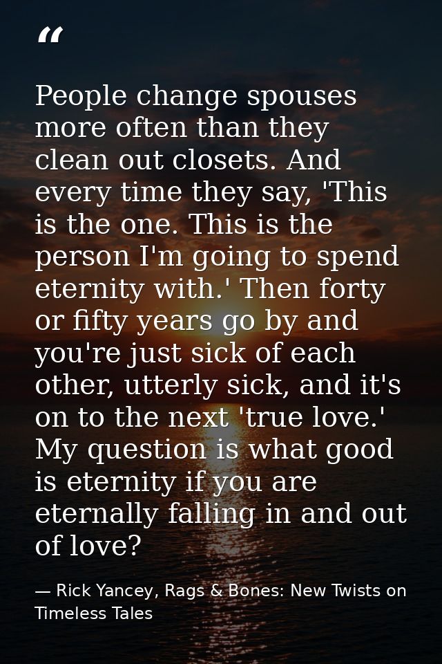 People change spouses more often than they clean out closets. And every time they say, 'This is the one. This is the per — Rick Yancey, Rags & Bones: New Twists on Timeless Tales