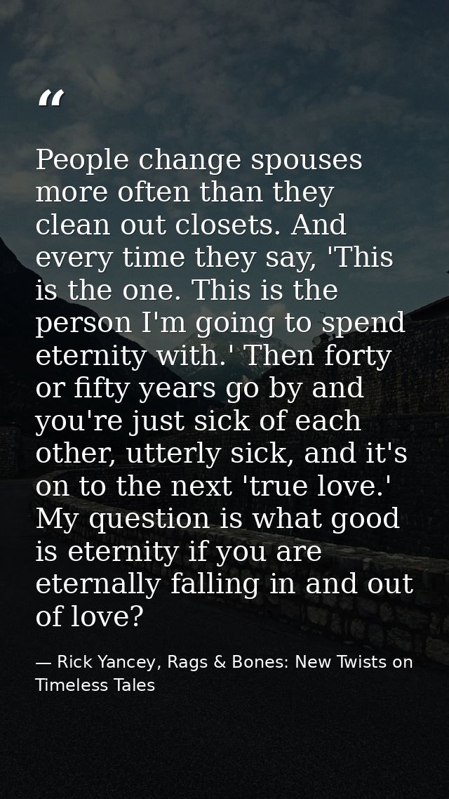 People change spouses more often than they clean out closets. And every time they say, 'This is the one. This is the per — Rick Yancey, Rags & Bones: New Twists on Timeless Tales