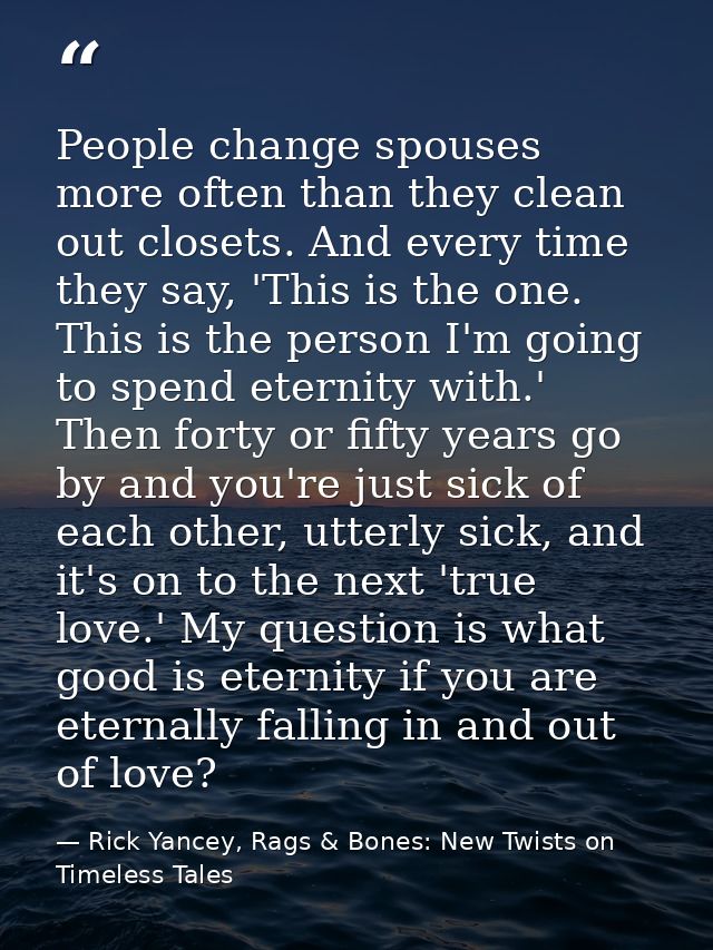 People change spouses more often than they clean out closets. And every time they say, 'This is the one. This is the per — Rick Yancey, Rags & Bones: New Twists on Timeless Tales