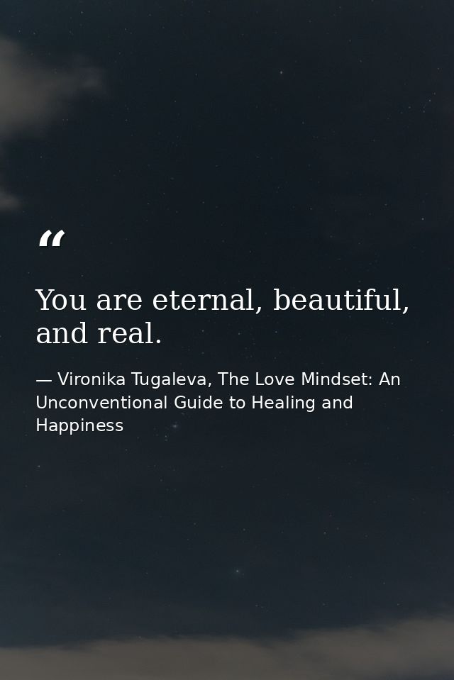 You are eternal, beautiful, and real. — Vironika Tugaleva, The Love Mindset: An Unconventional Guide to Healing and Happiness