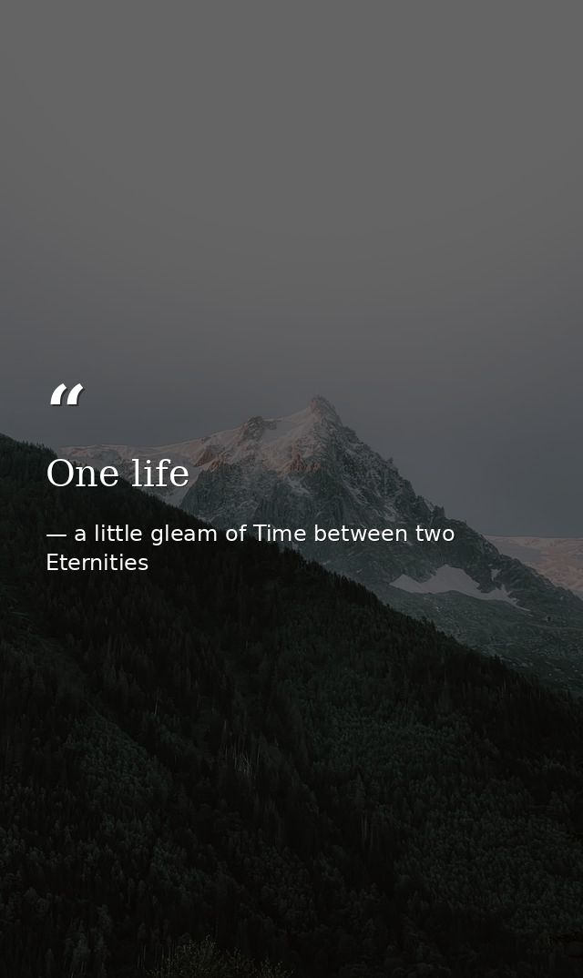 One life — a little gleam of Time between two Eternities