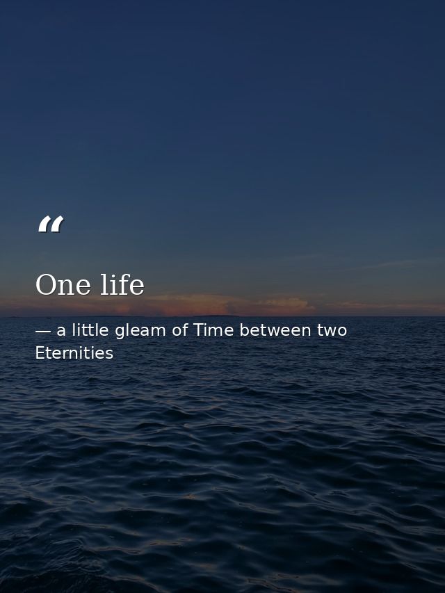 One life — a little gleam of Time between two Eternities