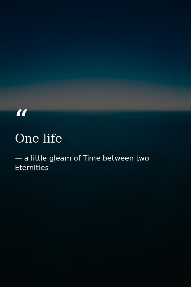 One life — a little gleam of Time between two Eternities