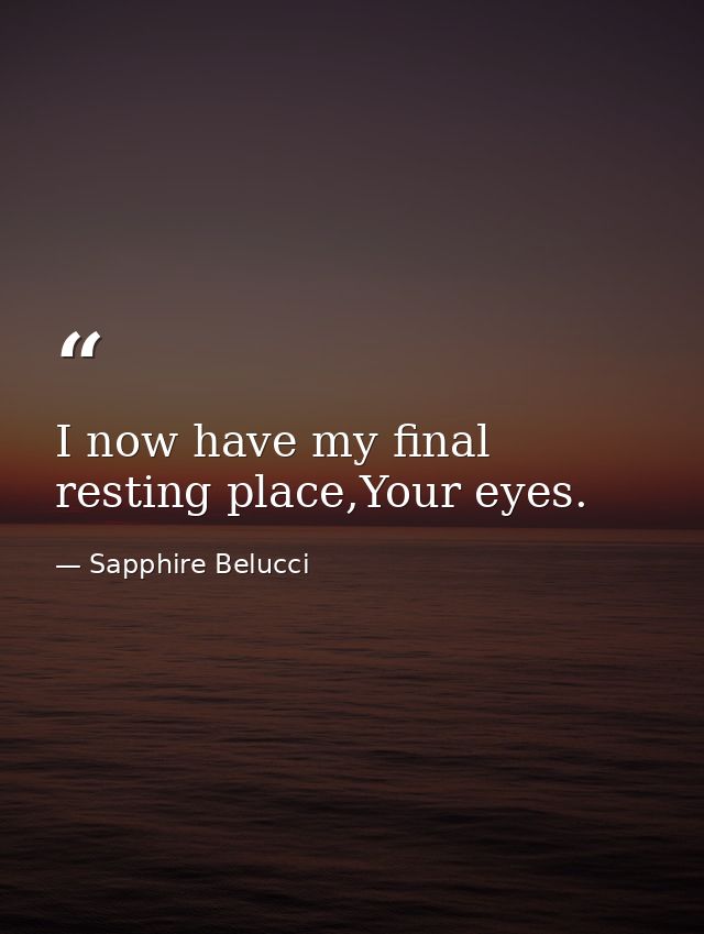 I now have my final resting place,Your eyes. — Sapphire Belucci