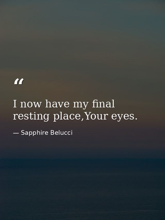 I now have my final resting place,Your eyes. — Sapphire Belucci