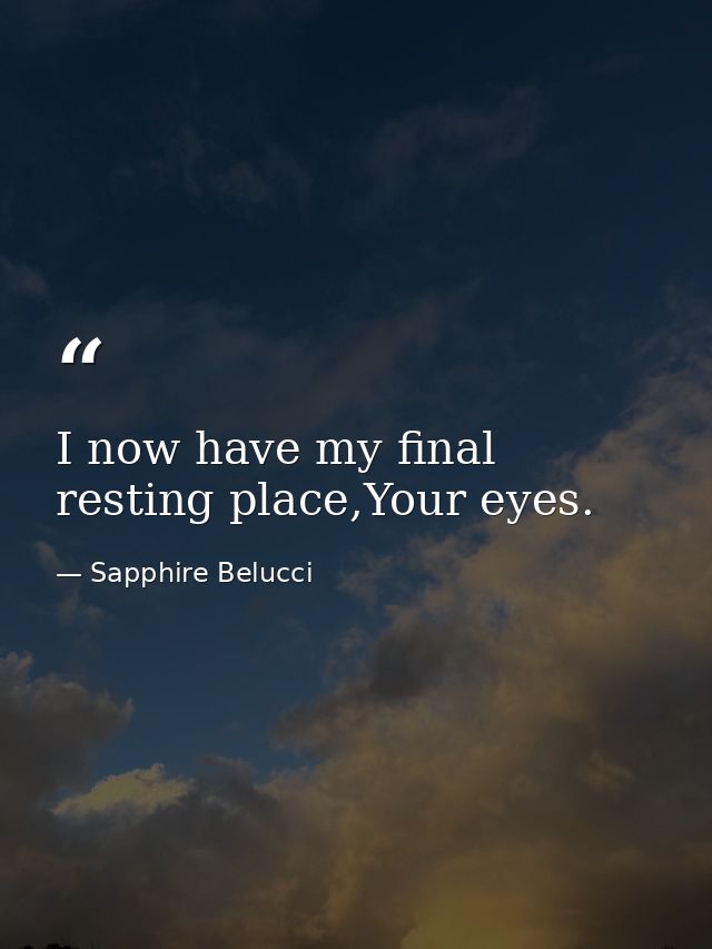 I now have my final resting place,Your eyes. — Sapphire Belucci