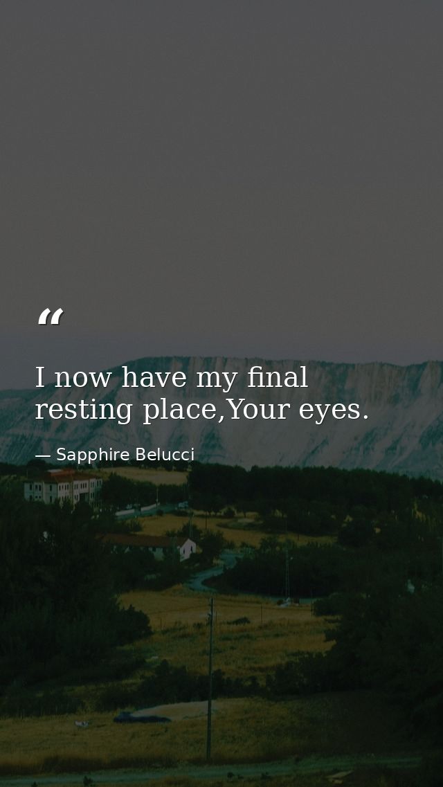 I now have my final resting place,Your eyes. — Sapphire Belucci