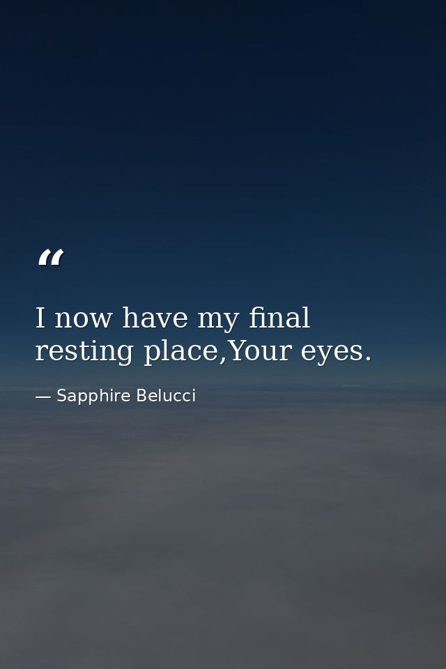 I now have my final resting place,Your eyes. — Sapphire Belucci