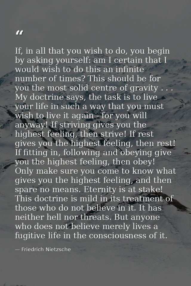 If, in all that you wish to do, you begin by asking yourself: am I certain that I would wish to do this an infinite numb — Friedrich Nietzsche