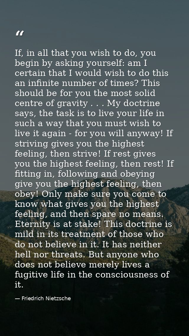 If, in all that you wish to do, you begin by asking yourself: am I certain that I would wish to do this an infinite numb — Friedrich Nietzsche