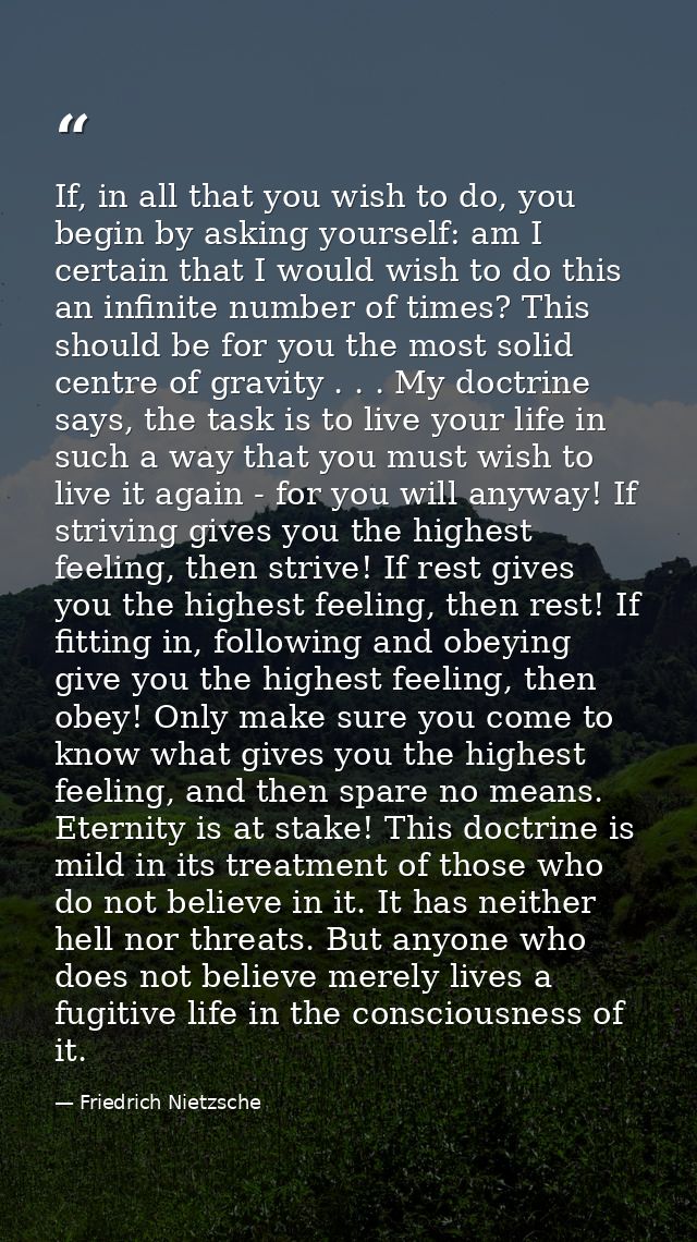 If, in all that you wish to do, you begin by asking yourself: am I certain that I would wish to do this an infinite numb — Friedrich Nietzsche
