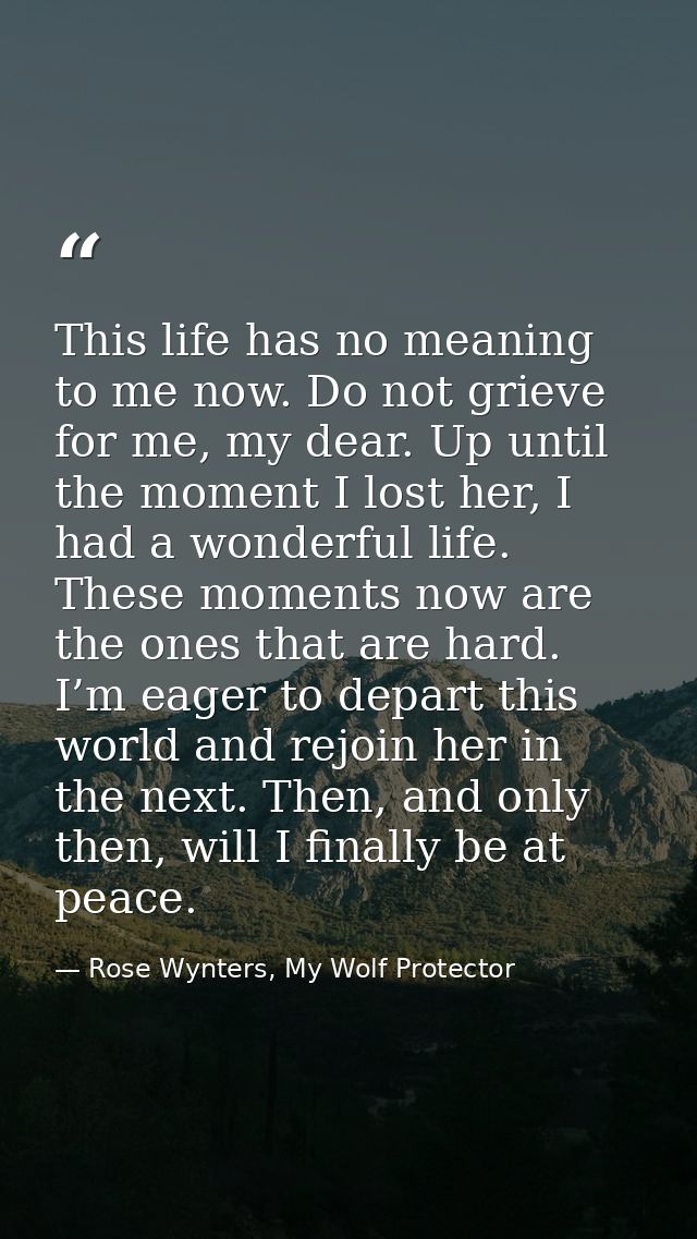 This life has no meaning to me now. Do not grieve for me, my dear. Up until the moment I lost her, I had a wonderful lif — Rose Wynters, My Wolf Protector
