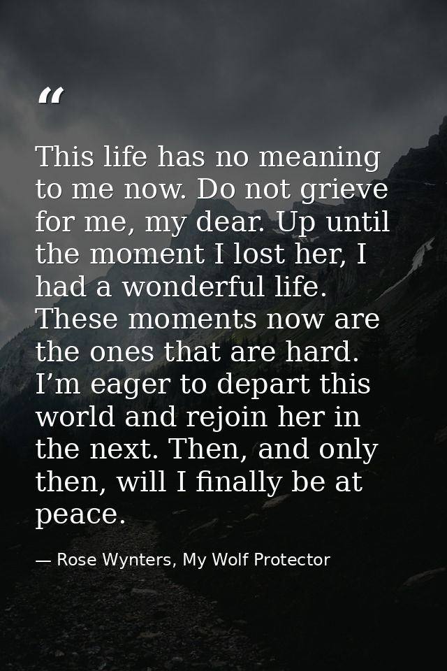 This life has no meaning to me now. Do not grieve for me, my dear. Up until the moment I lost her, I had a wonderful lif — Rose Wynters, My Wolf Protector