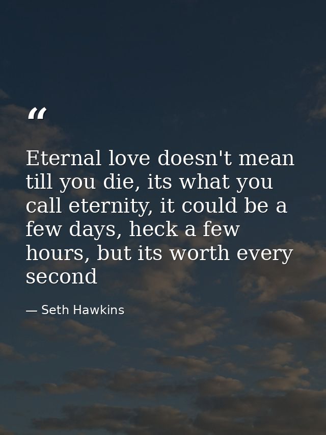 Eternal love doesn't mean till you die, its what you call eternity, it could be a few days, heck a few hours, but its wo — Seth Hawkins