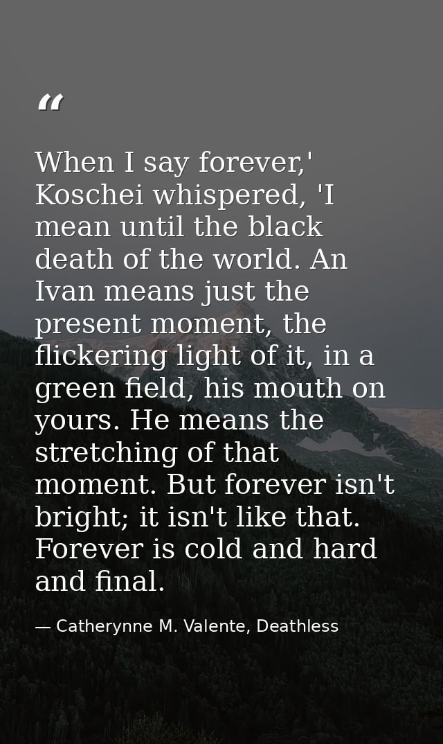 When I say forever,' Koschei whispered, 'I mean until the black death of the world. An Ivan means just the present momen — Catherynne M. Valente, Deathless