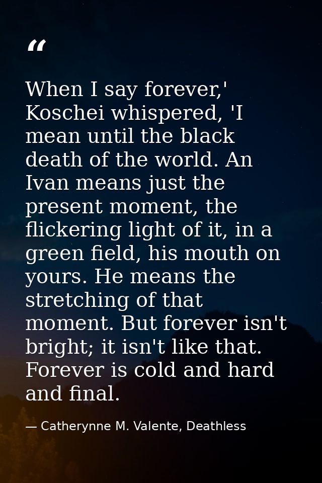When I say forever,' Koschei whispered, 'I mean until the black death of the world. An Ivan means just the present momen — Catherynne M. Valente, Deathless