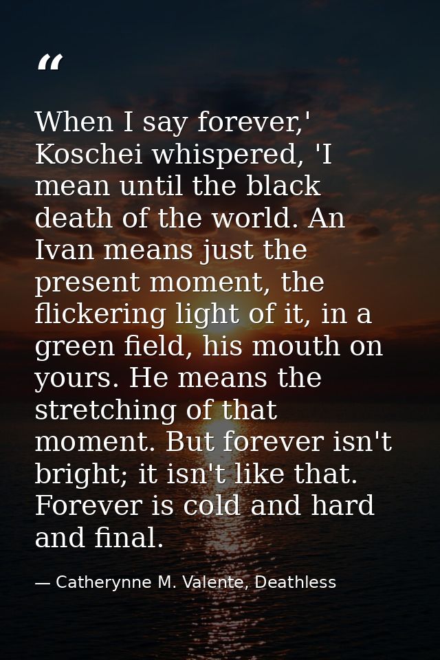 When I say forever,' Koschei whispered, 'I mean until the black death of the world. An Ivan means just the present momen — Catherynne M. Valente, Deathless