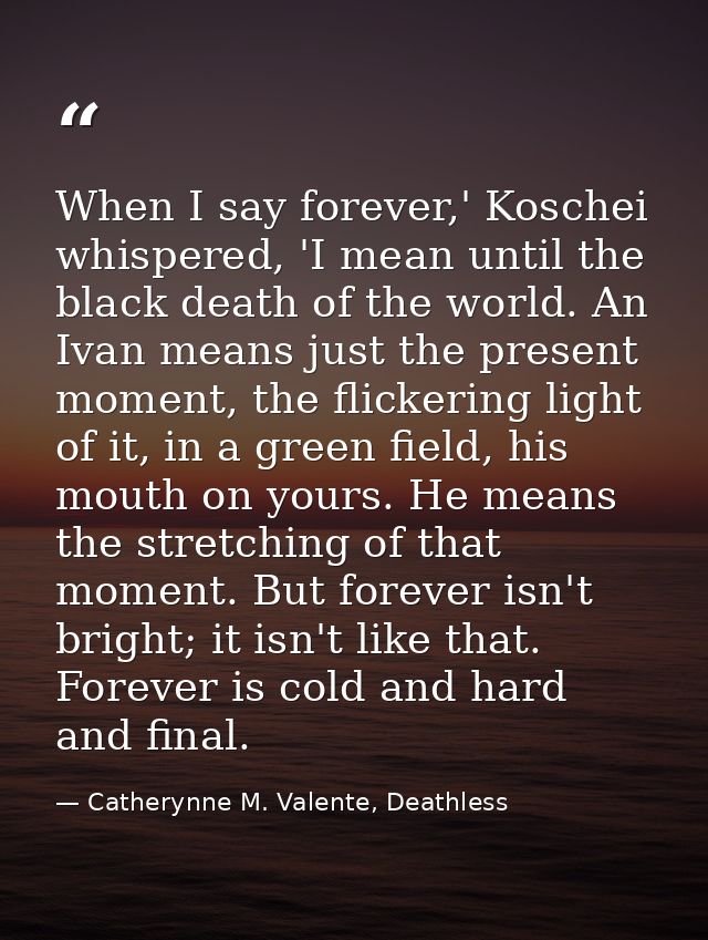 When I say forever,' Koschei whispered, 'I mean until the black death of the world. An Ivan means just the present momen — Catherynne M. Valente, Deathless