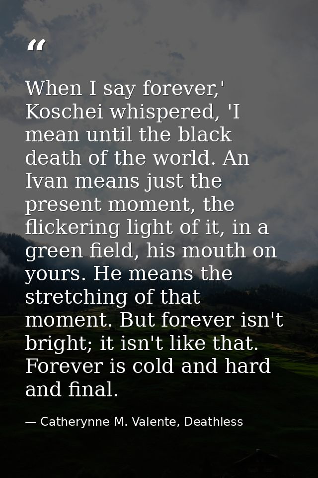 When I say forever,' Koschei whispered, 'I mean until the black death of the world. An Ivan means just the present momen — Catherynne M. Valente, Deathless