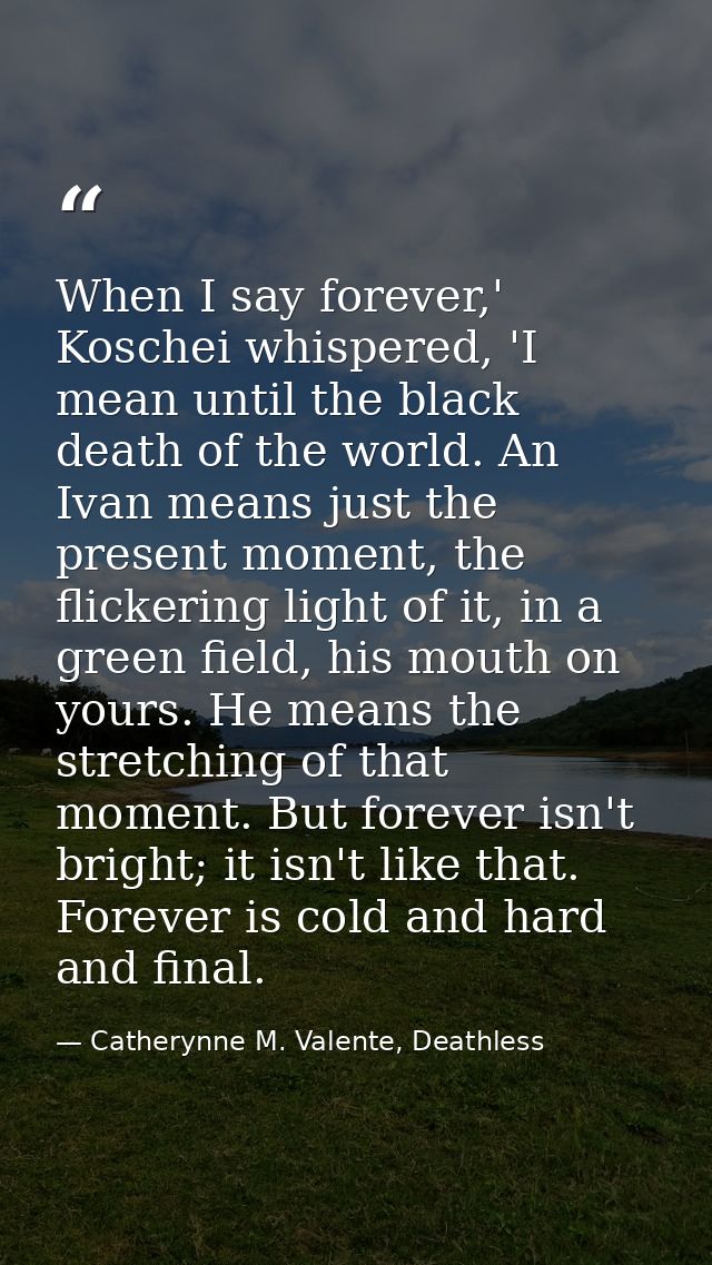 When I say forever,' Koschei whispered, 'I mean until the black death of the world. An Ivan means just the present momen — Catherynne M. Valente, Deathless