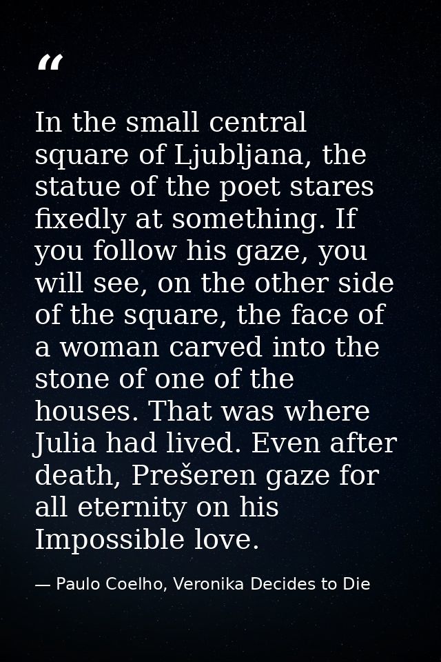 In the small central square of Ljubljana, the statue of the poet stares fixedly at something. If you follow his gaze, yo — Paulo Coelho, Veronika Decides to Die