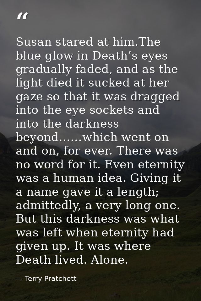 Susan stared at him.The blue glow in Death’s eyes gradually faded, and as the light died it sucked at her gaze so that i — Terry Pratchett