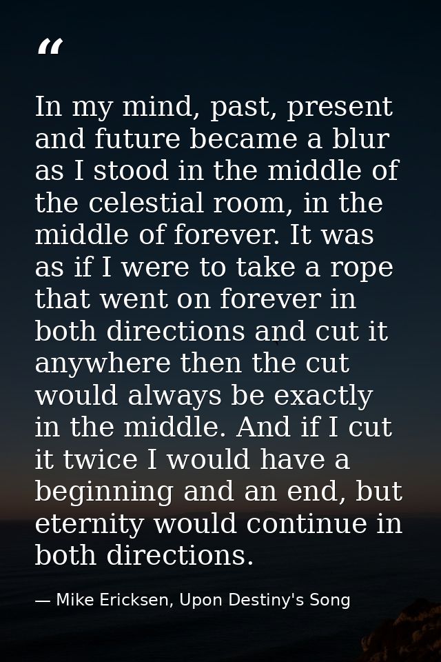 In my mind, past, present and future became a blur as I stood in the middle of the celestial room, in the middle of fore — Mike Ericksen, Upon Destiny's Song
