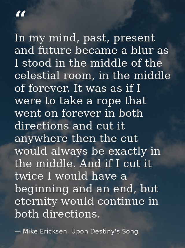 In my mind, past, present and future became a blur as I stood in the middle of the celestial room, in the middle of fore — Mike Ericksen, Upon Destiny's Song