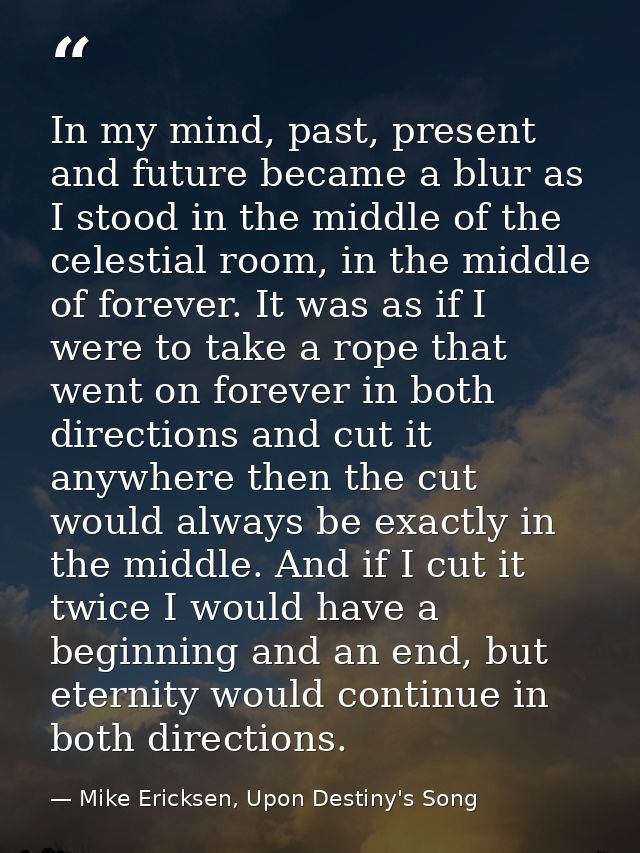In my mind, past, present and future became a blur as I stood in the middle of the celestial room, in the middle of fore — Mike Ericksen, Upon Destiny's Song