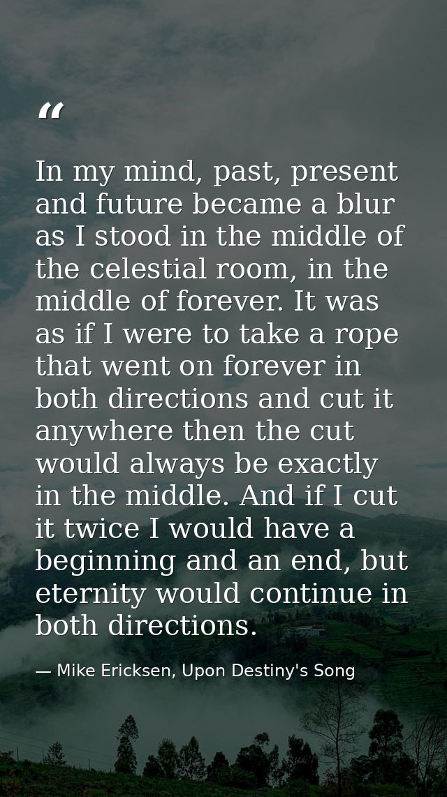 In my mind, past, present and future became a blur as I stood in the middle of the celestial room, in the middle of fore — Mike Ericksen, Upon Destiny's Song